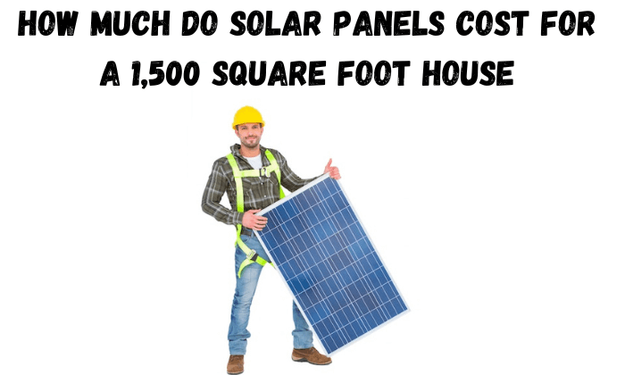 how much do solar panels cost for a 1,500 square foot house